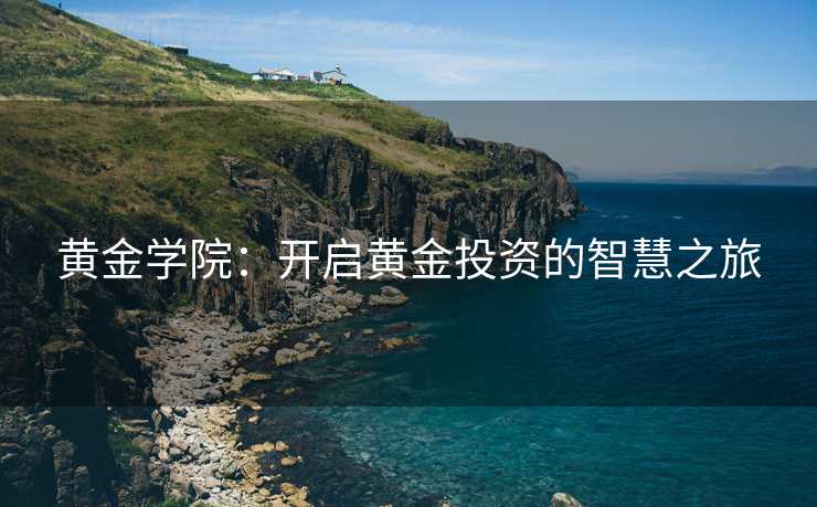 黄金学院：开启黄金投资的智慧之旅