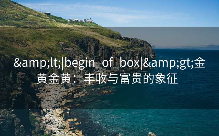 &lt;|begin_of_box|&gt;金黄金黄：丰收与富贵的象征  