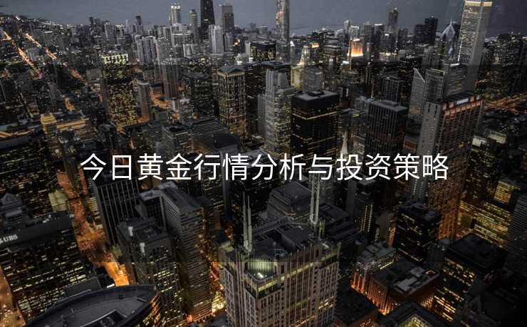 今日黄金行情分析与投资策略