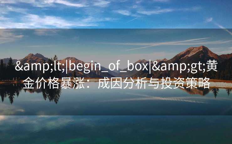 &lt;|begin_of_box|&gt;黄金价格暴涨：成因分析与投资策略