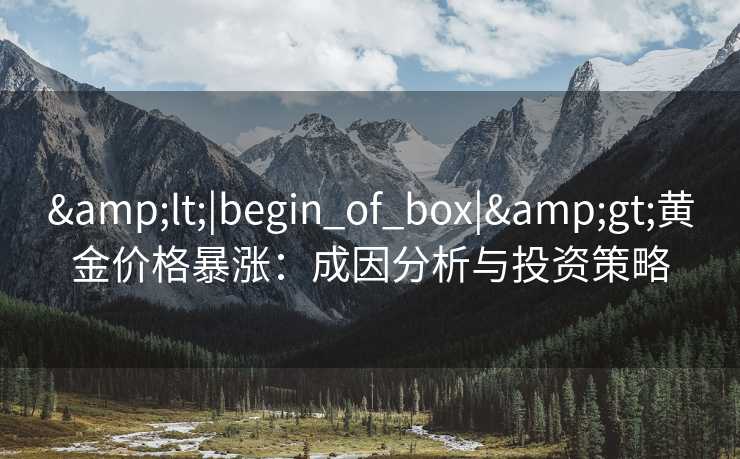 &lt;|begin_of_box|&gt;黄金价格暴涨：成因分析与投资策略