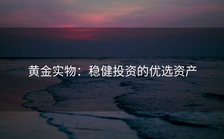 黄金实物：稳健投资的优选资产