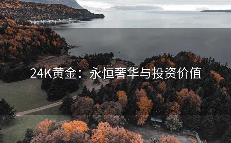 24K黄金：永恒奢华与投资价值