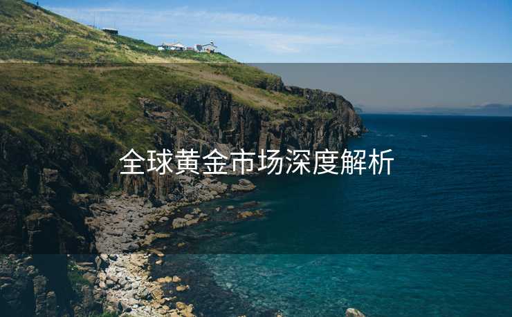 全球黄金市场深度解析