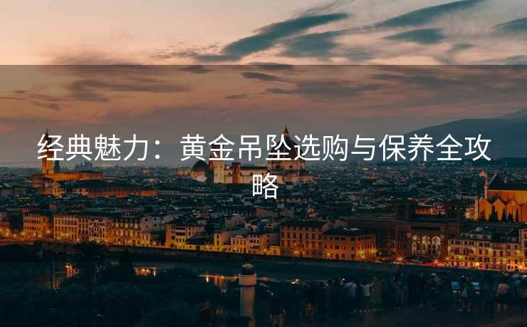 经典魅力：黄金吊坠选购与保养全攻略