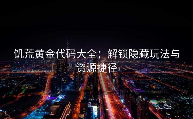 饥荒黄金代码大全：解锁隐藏玩法与资源捷径