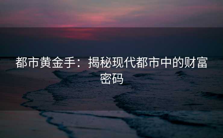 都市黄金手：揭秘现代都市中的财富密码