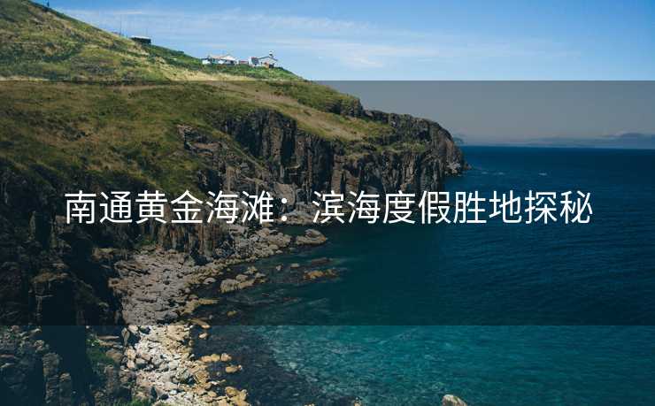南通黄金海滩：滨海度假胜地探秘