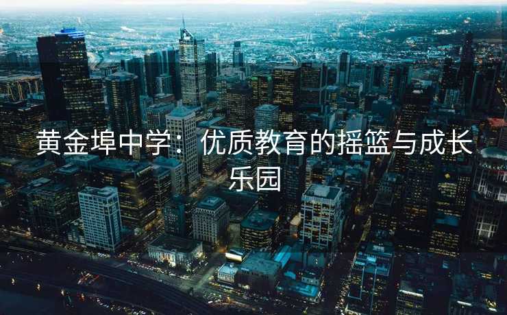 黄金埠中学：优质教育的摇篮与成长乐园