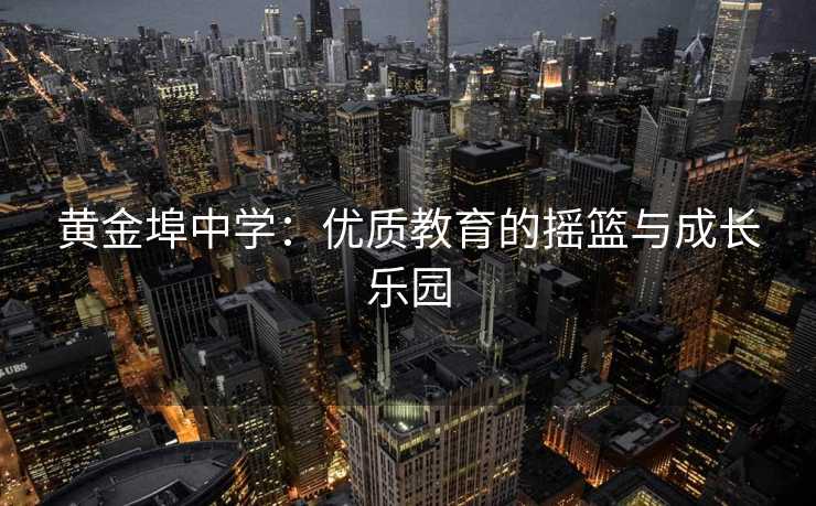 黄金埠中学：优质教育的摇篮与成长乐园