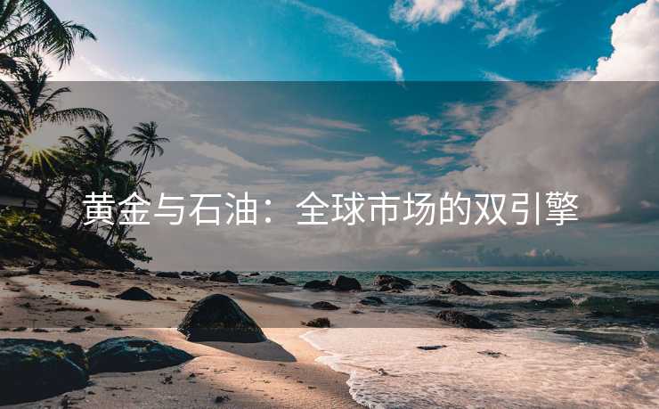 黄金与石油：全球市场的双引擎