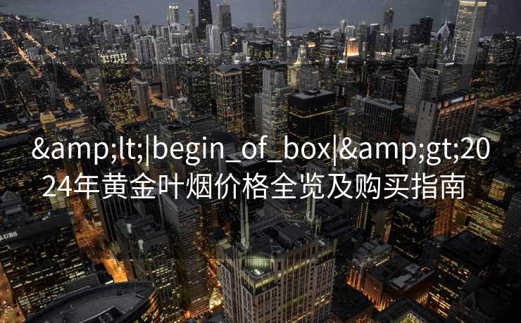 <|begin_of_box|>2024年黄金叶烟价格全览及购买指南  
