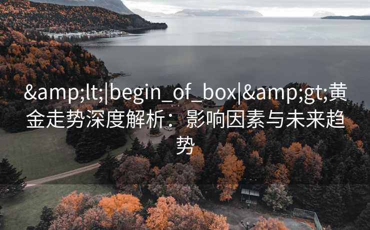 <|begin_of_box|>黄金走势深度解析：影响因素与未来趋势