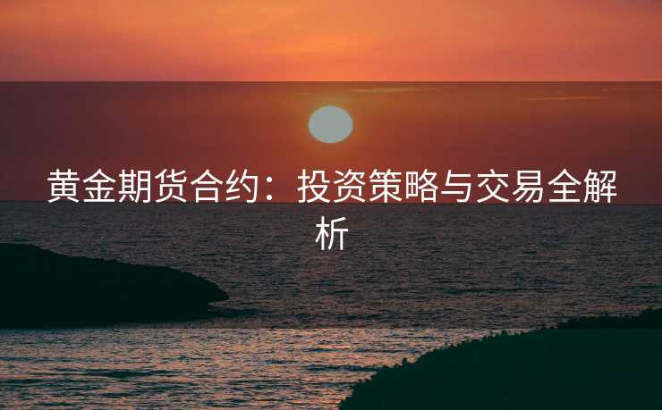 黄金期货合约：投资策略与交易全解析