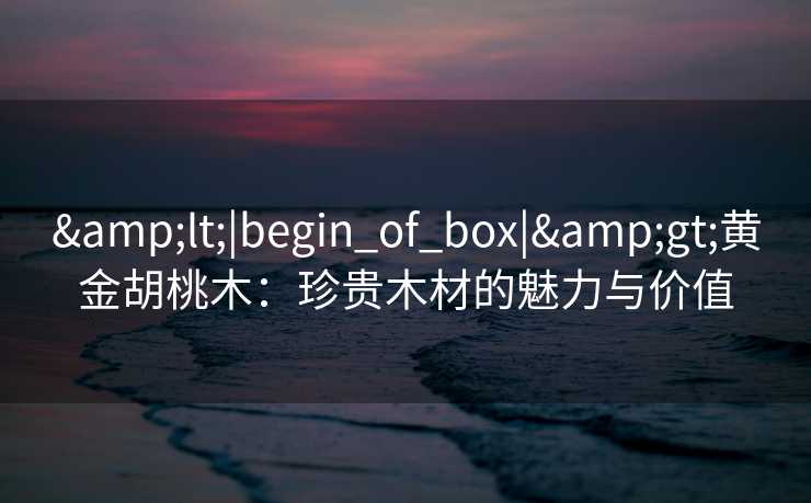 <|begin_of_box|>黄金胡桃木：珍贵木材的魅力与价值