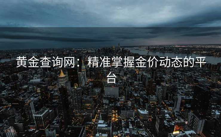 黄金查询网：精准掌握金价动态的平台