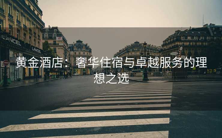 黄金酒店：奢华住宿与卓越服务的理想之选