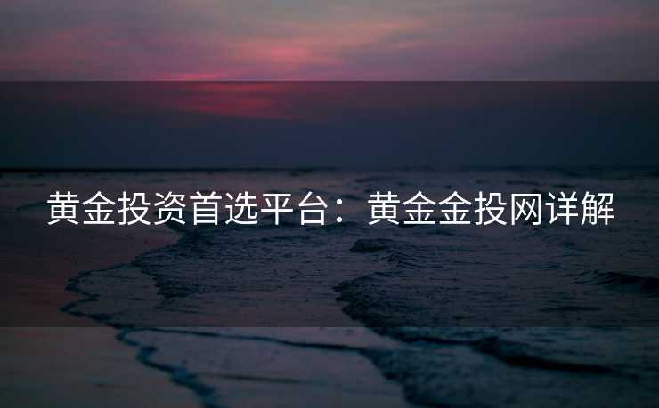 黄金投资首选平台：黄金金投网详解