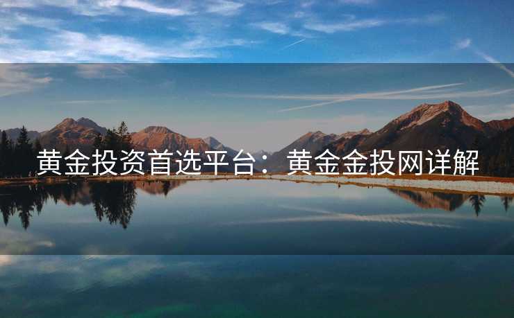 黄金投资首选平台：黄金金投网详解