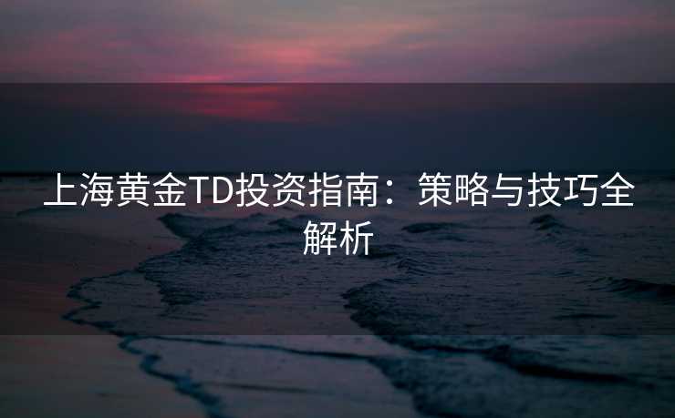 上海黄金TD投资指南：策略与技巧全解析