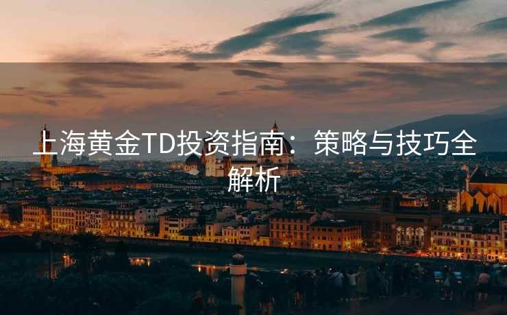 上海黄金TD投资指南：策略与技巧全解析