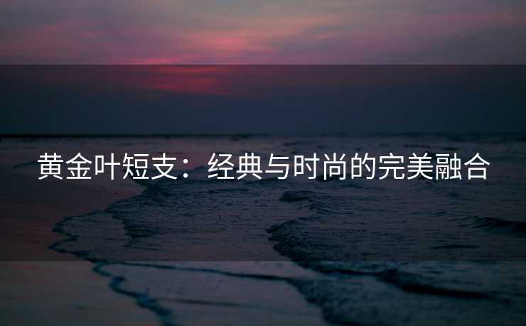 黄金叶短支：经典与时尚的完美融合