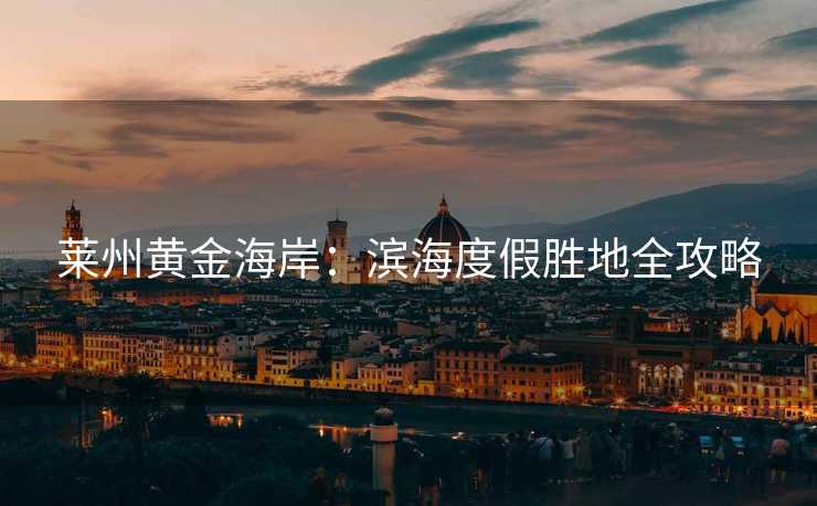 莱州黄金海岸：滨海度假胜地全攻略