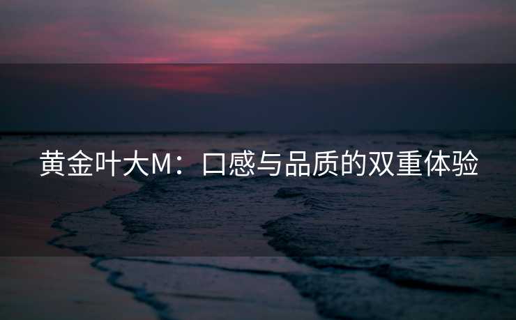 黄金叶大M：口感与品质的双重体验