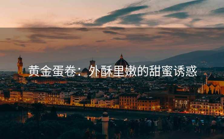黄金蛋卷：外酥里嫩的甜蜜诱惑