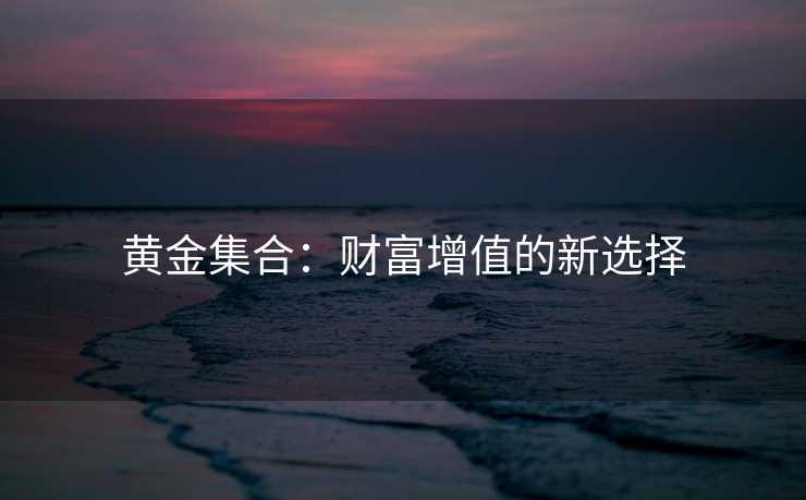 黄金集合：财富增值的新选择