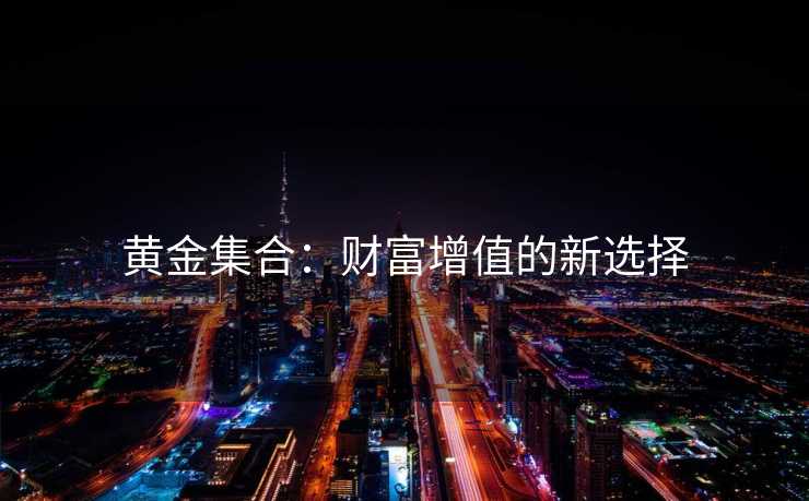 黄金集合：财富增值的新选择