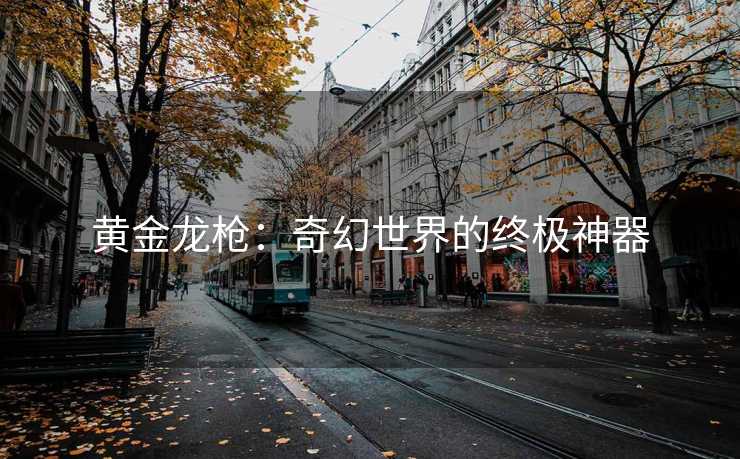 黄金龙枪：奇幻世界的终极神器