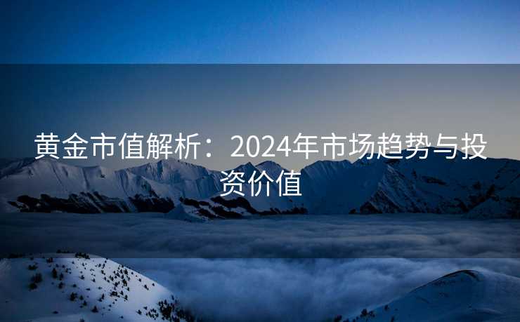黄金市值解析：2024年市场趋势与投资价值