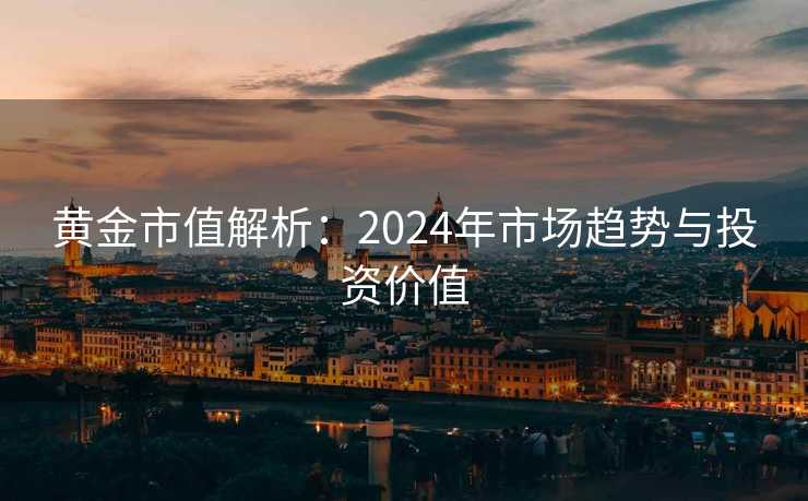 黄金市值解析：2024年市场趋势与投资价值