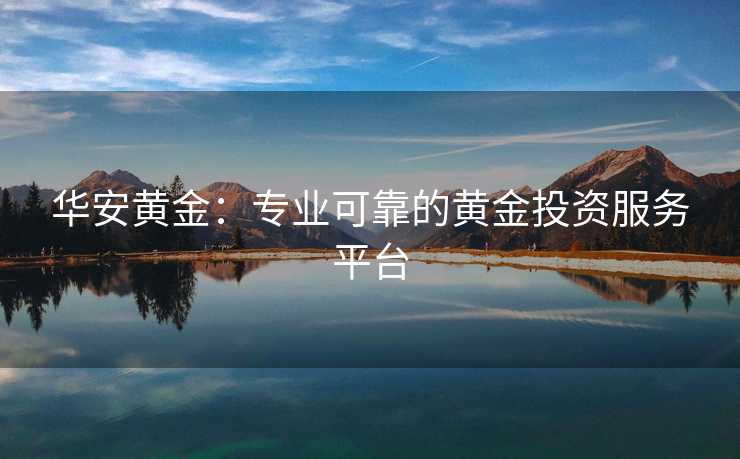 华安黄金：专业可靠的黄金投资服务平台
