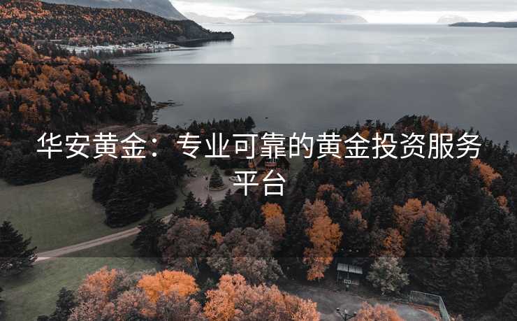 华安黄金：专业可靠的黄金投资服务平台