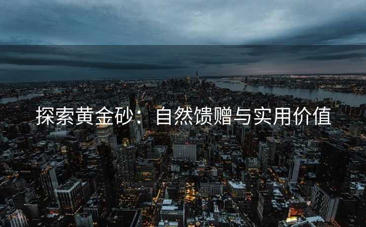 探索黄金砂：自然馈赠与实用价值