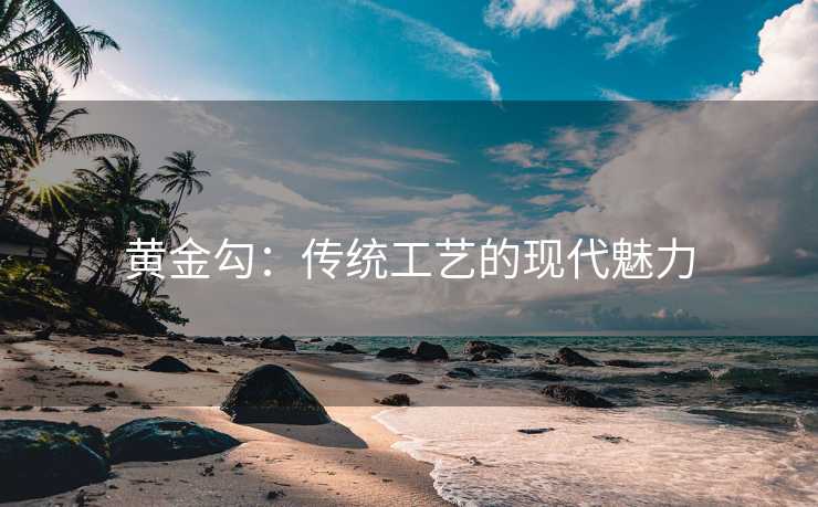 黄金勾：传统工艺的现代魅力