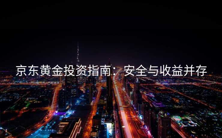 京东黄金投资指南：安全与收益并存