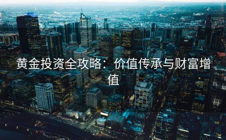 黄金投资全攻略：价值传承与财富增值